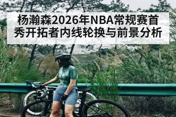 杨瀚森2026年NBA常规赛首秀开拓者内线轮换与前景分析 - kaiyun